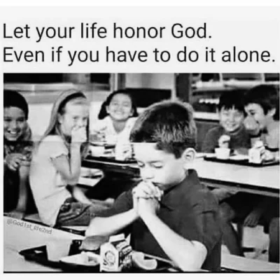 Let your life honor God. Even if you have to do it alone.