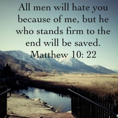 All men will hate you because of me, but he who stands firm to the end will be saved. Matthew 10:22