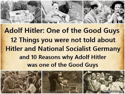 Adolf Hitler: One of the Good Guys - 12 Things you were not told about Adolf Hitler and National-Socialist Germany and 10 Reasons why Hitler was one of the Good Guys