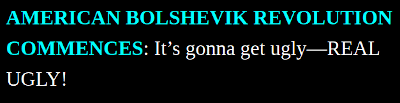 AMERICAN BOLSHEVIK REVOLUTION COMMENCES: It's gonna get ugly—REAL UGLY!