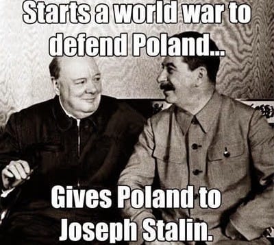 Starts a world war to defend Poland... Gives Poland to Joseph Stalin
