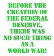 Before the creation of the Federal Reserve, there was no such thing as a World War!