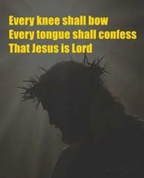 Every knee shall bow. Every tongue shall confess. That Jesus is Lord.
