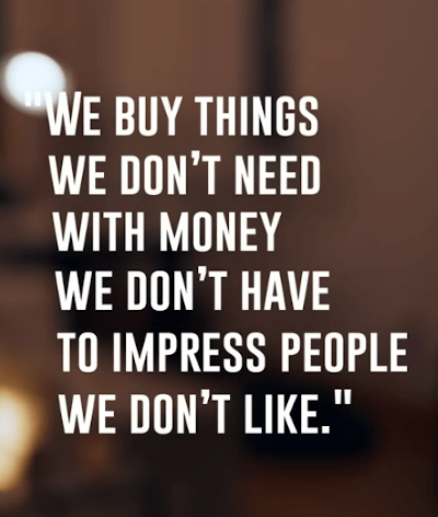 The American Dream: We buy things we don't need with money we don't have to impress people we don't like.