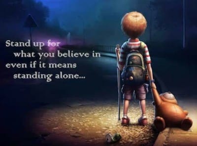 Stand up for what you believe in even if it means standing alone...