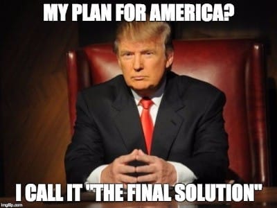 My plan for America? I call it "The Final Solution".